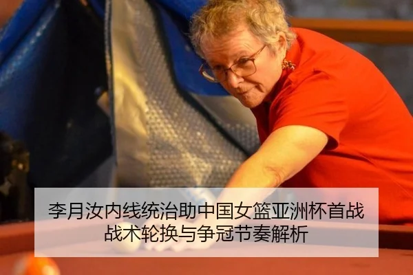 李月汝内线统治助中国女篮亚洲杯首战 战术轮换与争冠节奏解析