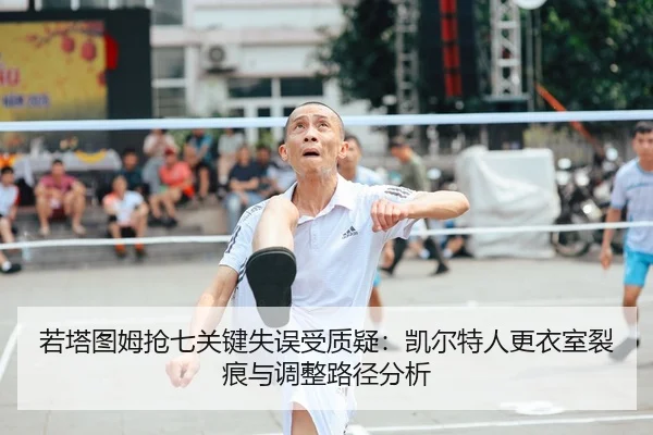若塔图姆抢七关键失误受质疑：凯尔特人更衣室裂痕与调整路径分析